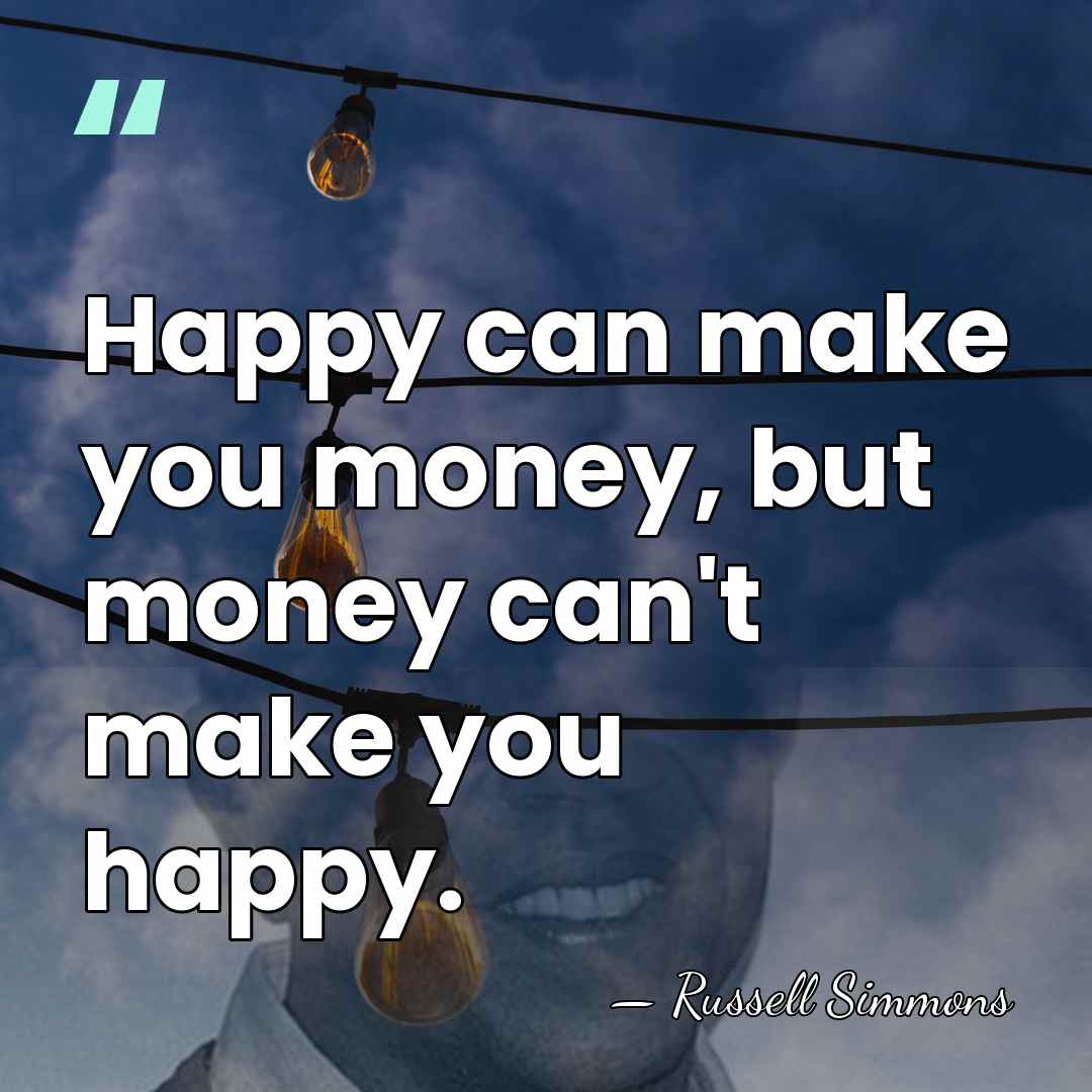 Happy can make you money, but money can't make you happy. - Russell Simmons