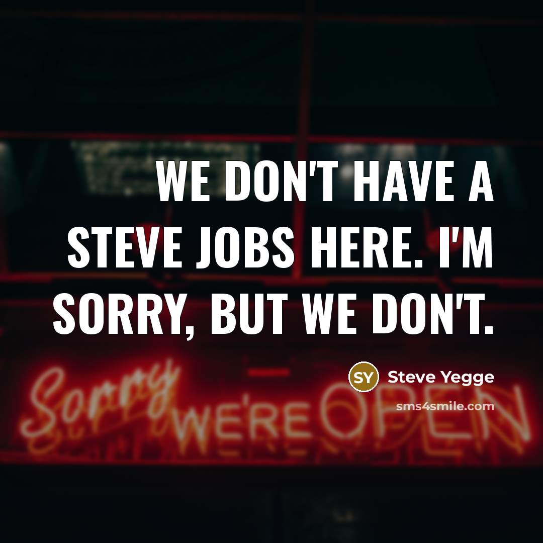 “We don't have a Steve Jobs here. I'm sorry, but…” quote by Steve Yegge
