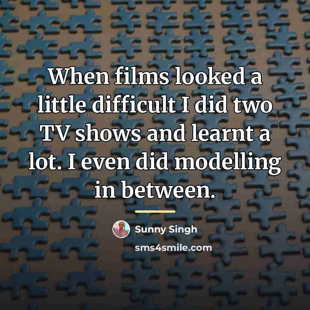 “When films looked a little difficult I did two TV…” quote by Sunny Singh