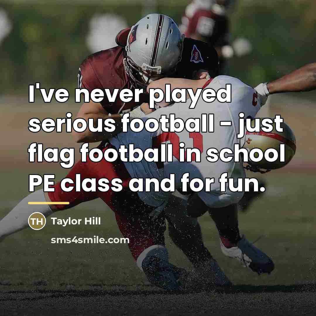 “I've never played serious football - just flag football in…” quote by Taylor Hill