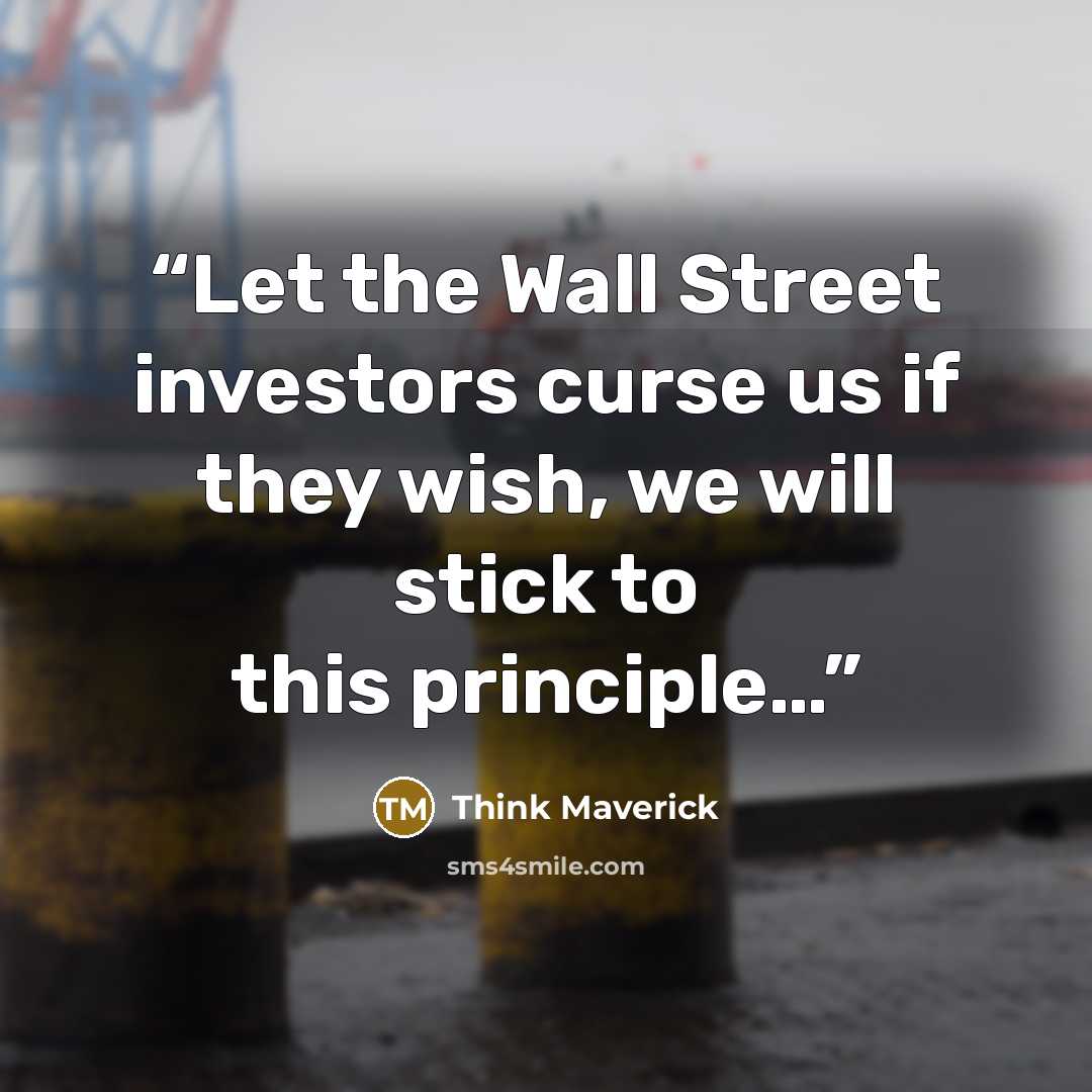 “Let the Wall Street investors curse us if they wish, we will stick to this principle…” quote by Think Maverick