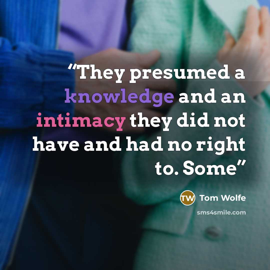 “They presumed a knowledge and an intimacy they did not have and had no right to. Some” quote by Tom Wolfe