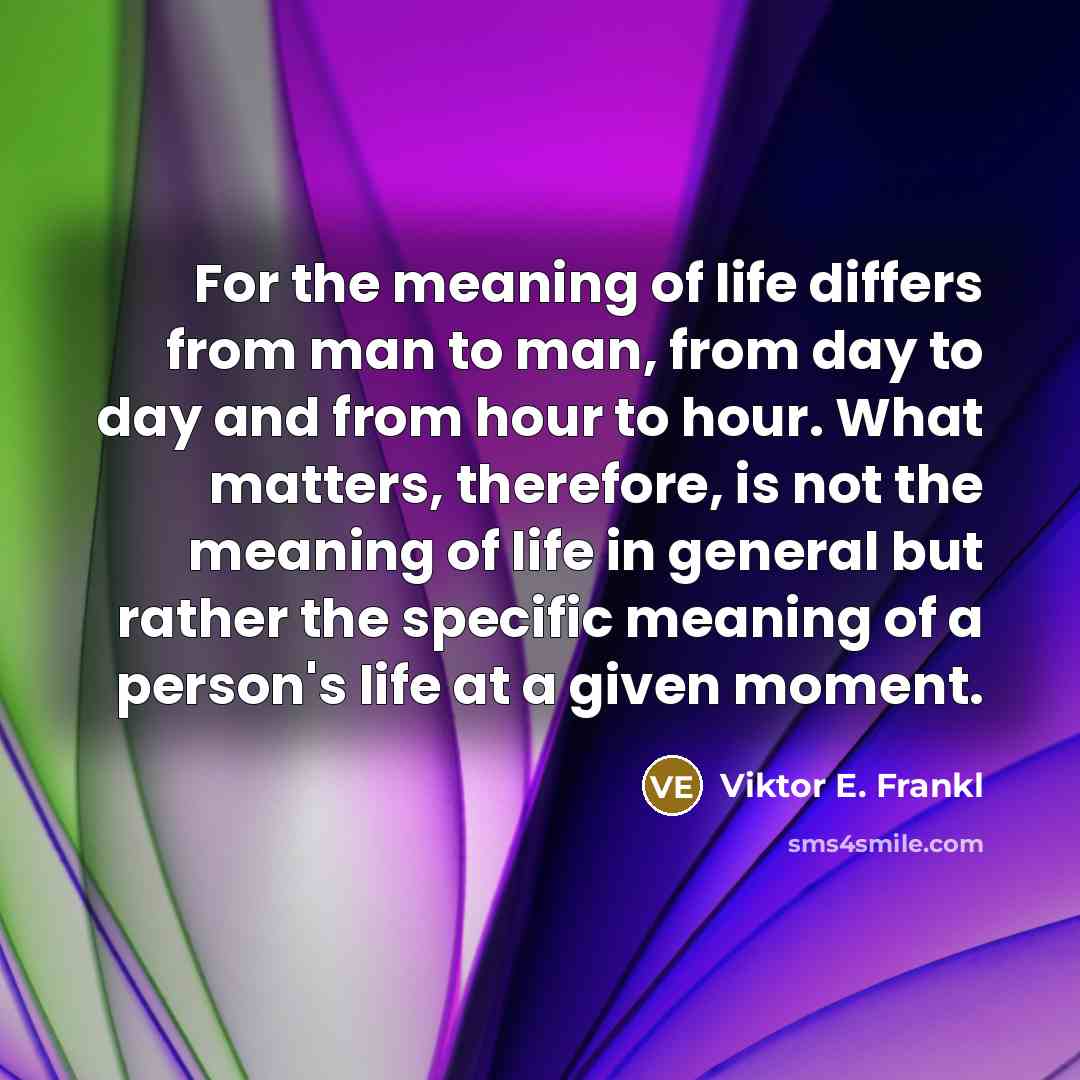 “For the meaning of life differs from man to man,…” quote by Viktor E. Frankl