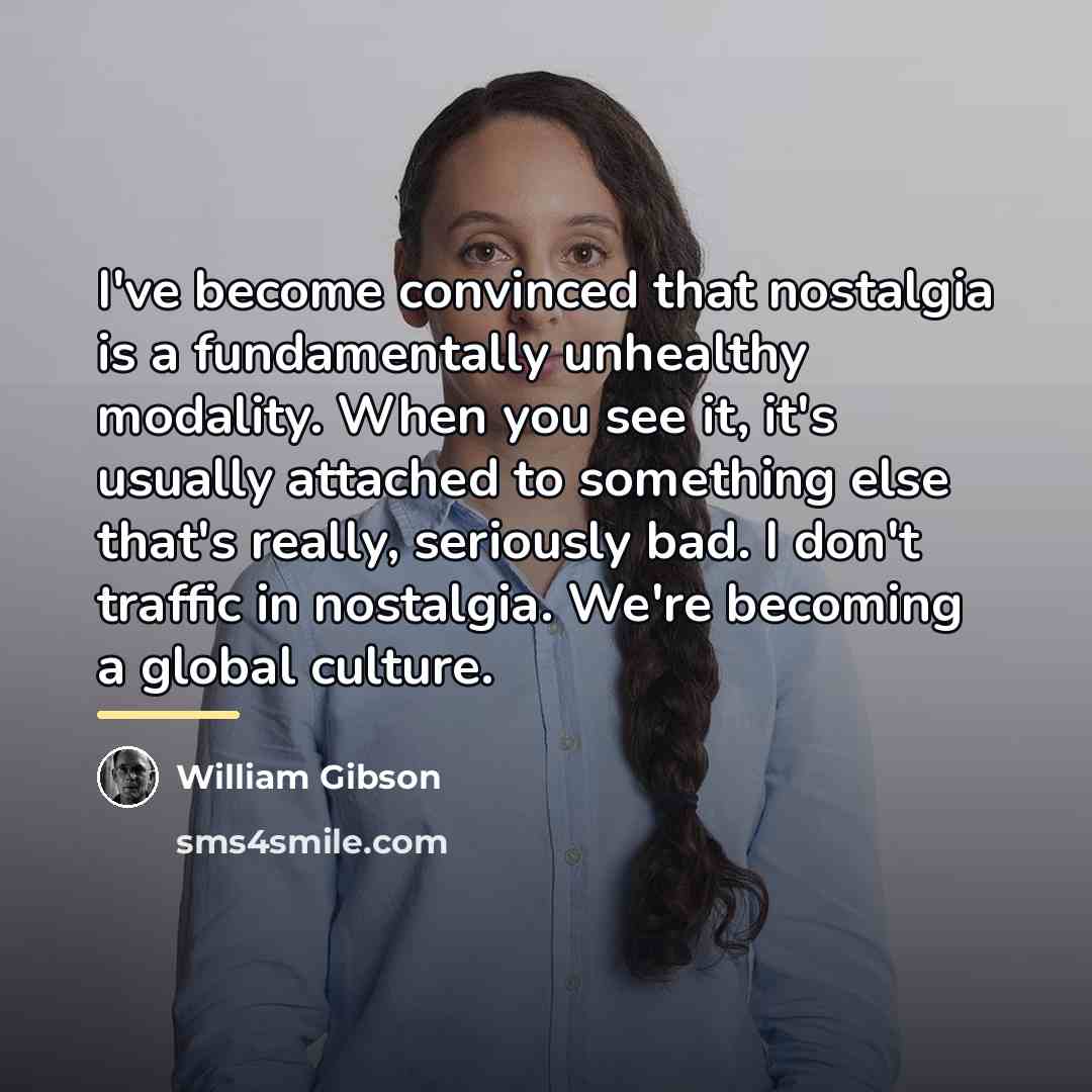 “I've become convinced that nostalgia is a fundamentally unhealthy modality.…” quote by William Gibson