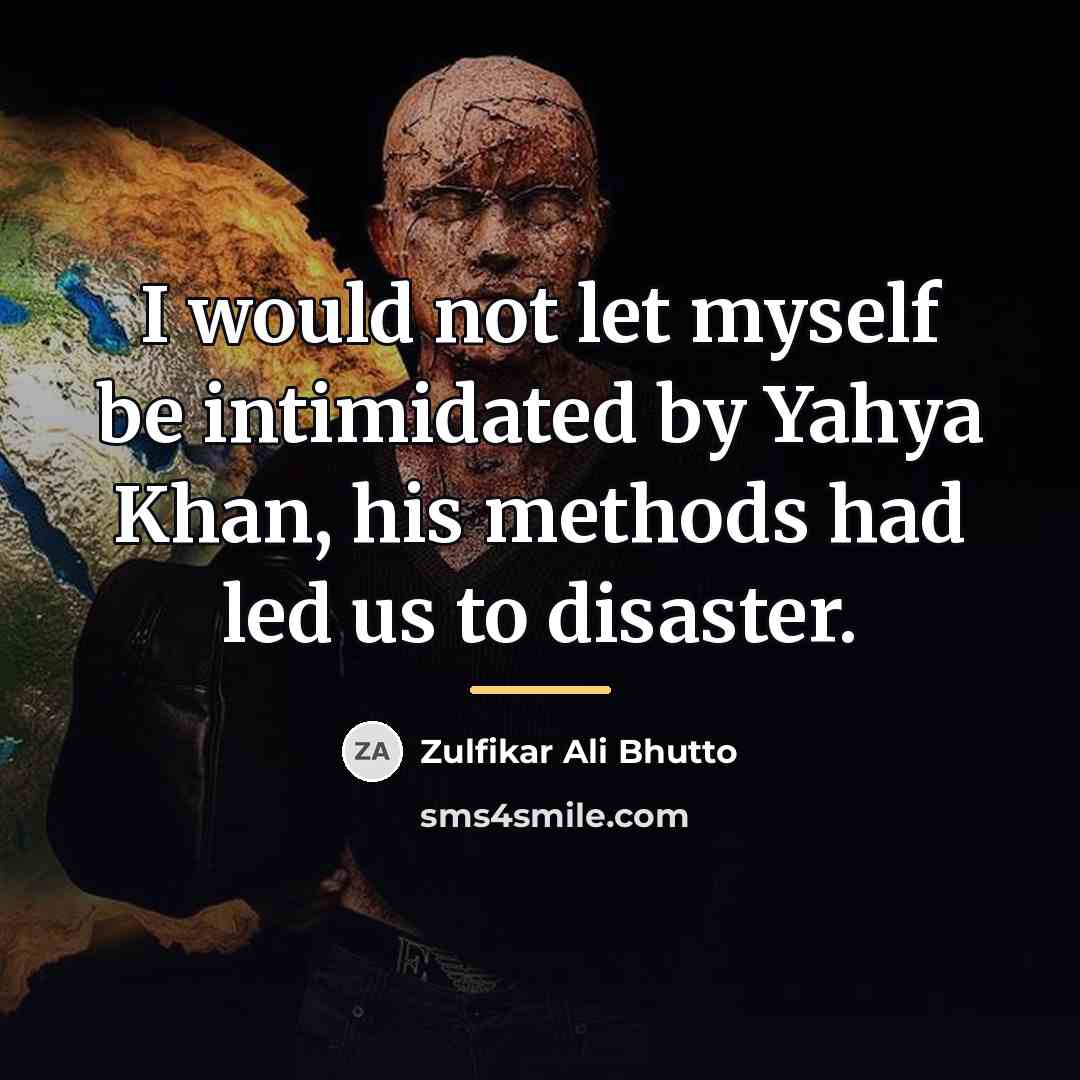 “I would not let myself be intimidated by Yahya Khan,…” quote by Zulfikar Ali Bhutto