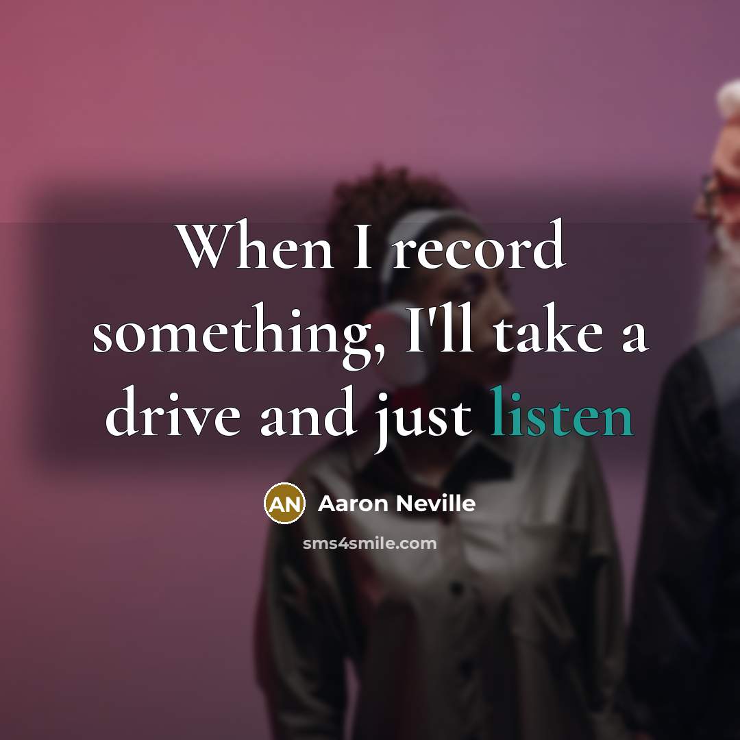 “When I record something, I'll take a drive and just listen” quote by Aaron Neville