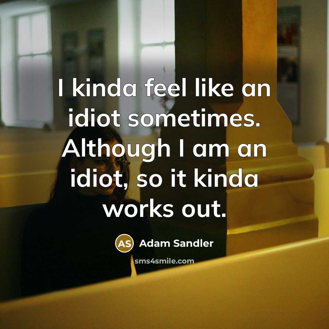 “I kinda feel like an idiot sometimes. Although I am…” quote by Adam Sandler