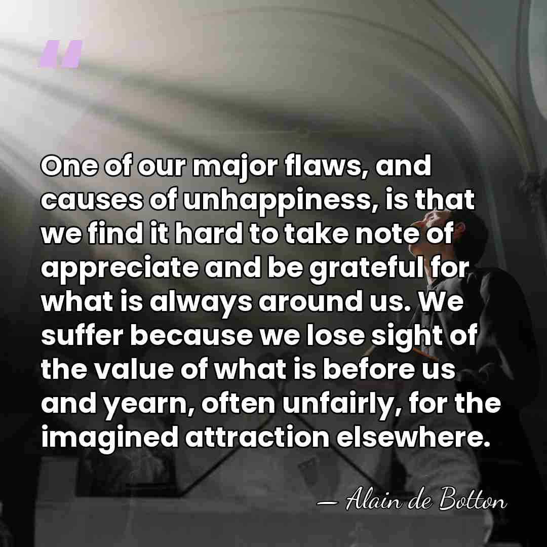 One of our major flaws, and causes of unhappiness, is that we&hellip; - Alain de Botton