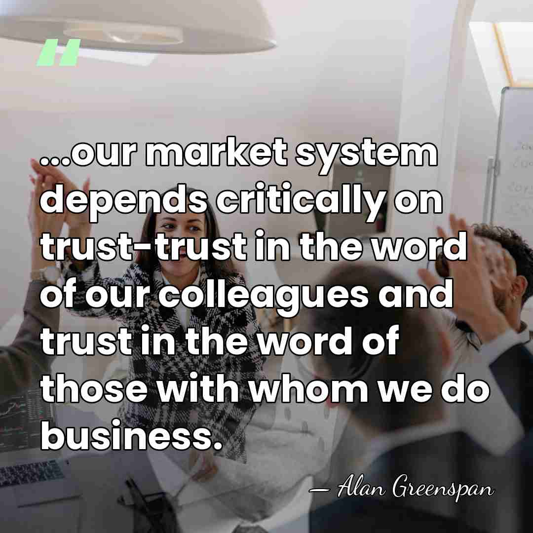 ...our market system depends critically on trust-trust in the word of our&hellip; - Alan Greenspan