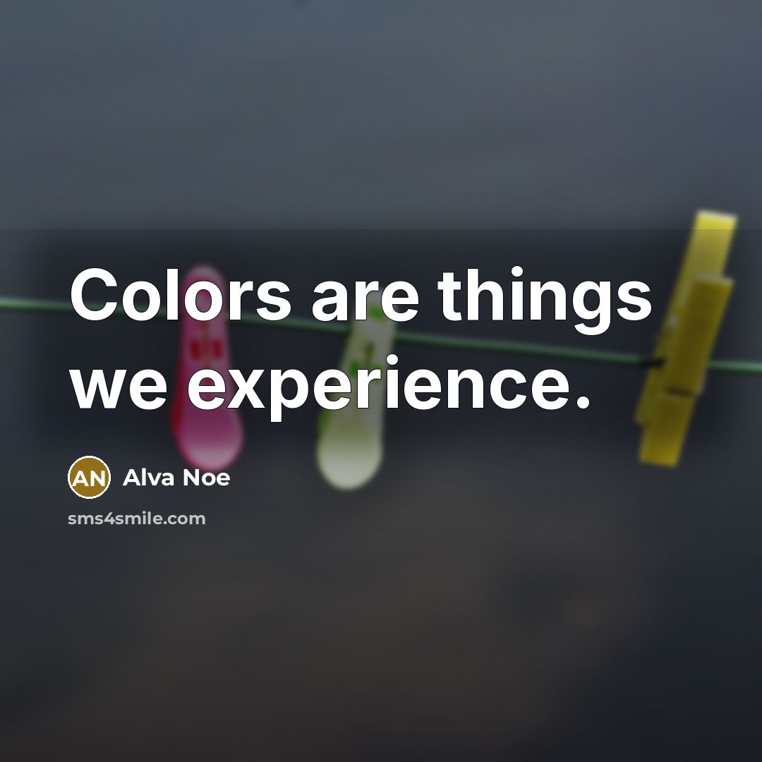 “Colors are things we experience.…” quote by Alva Noe