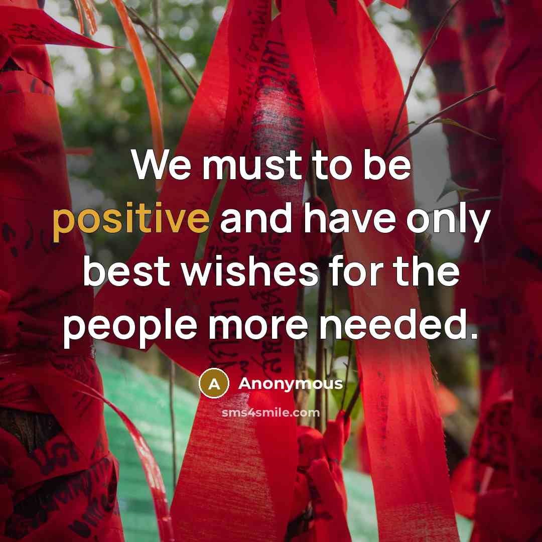 “We must to be positive and have only best wishes for the people more needed.” quote by Anonymous