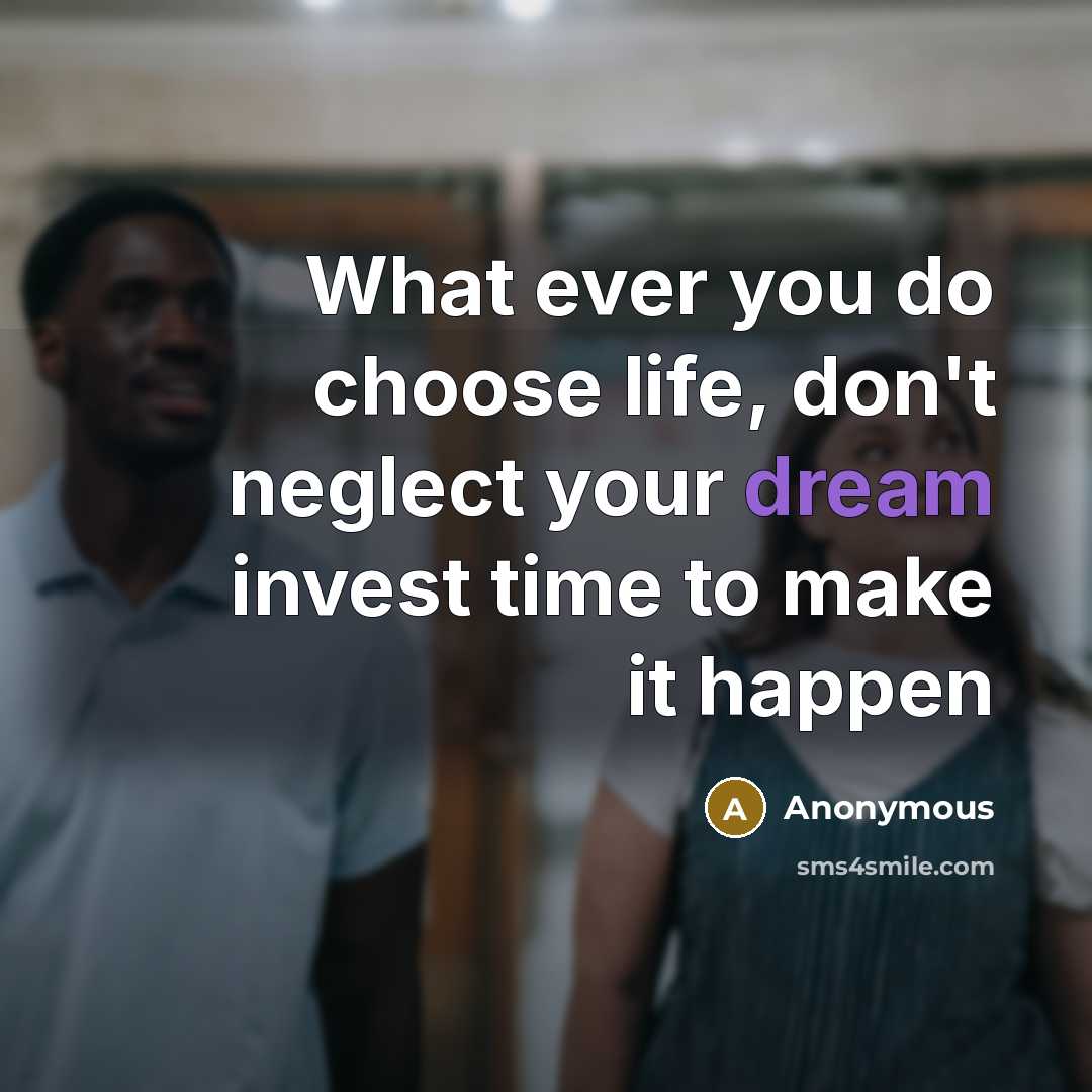 “What ever you do choose life, don't neglect your dream…” quote by Anonymous