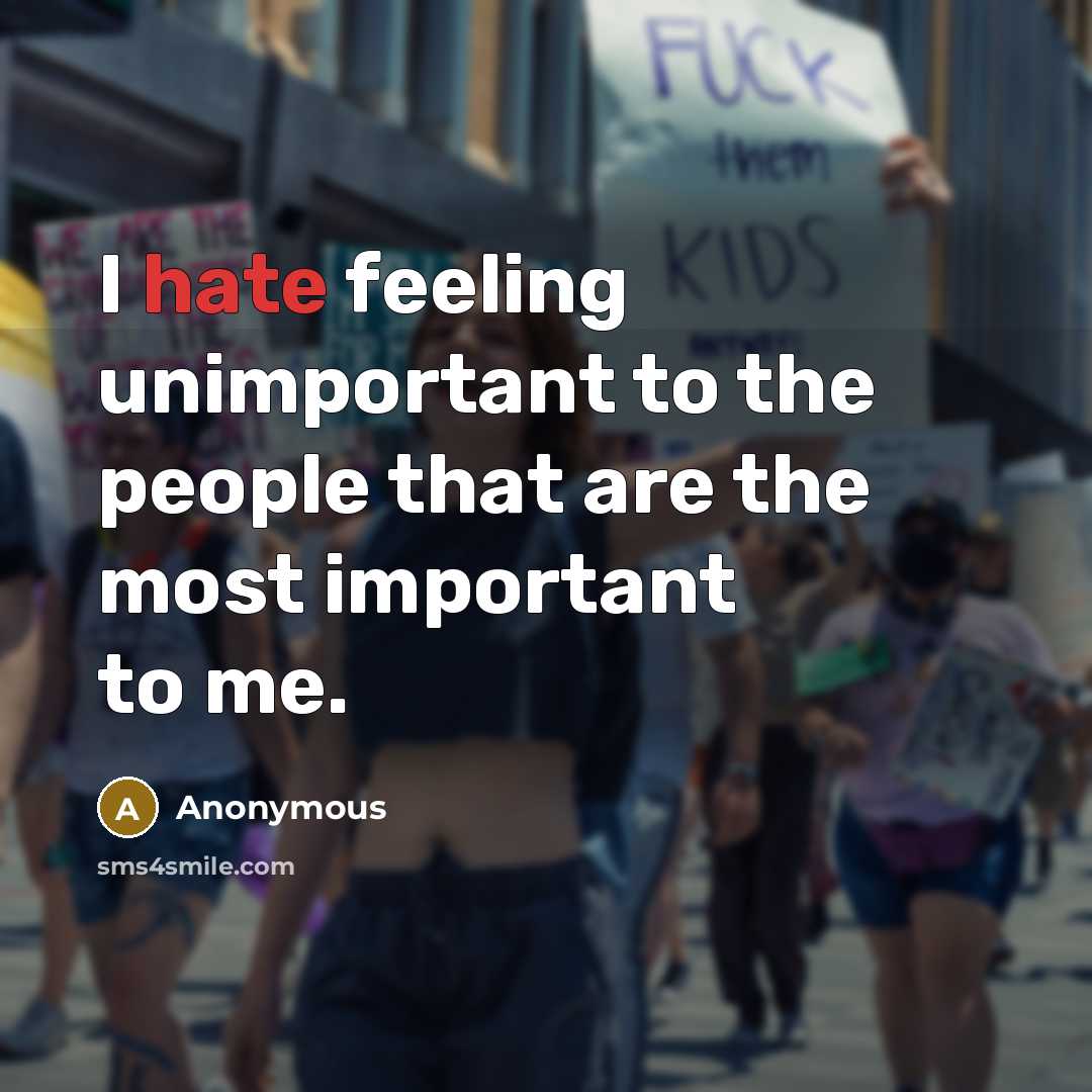 “I hate feeling unimportant to the people that are the most important to me.” quote by Anonymous