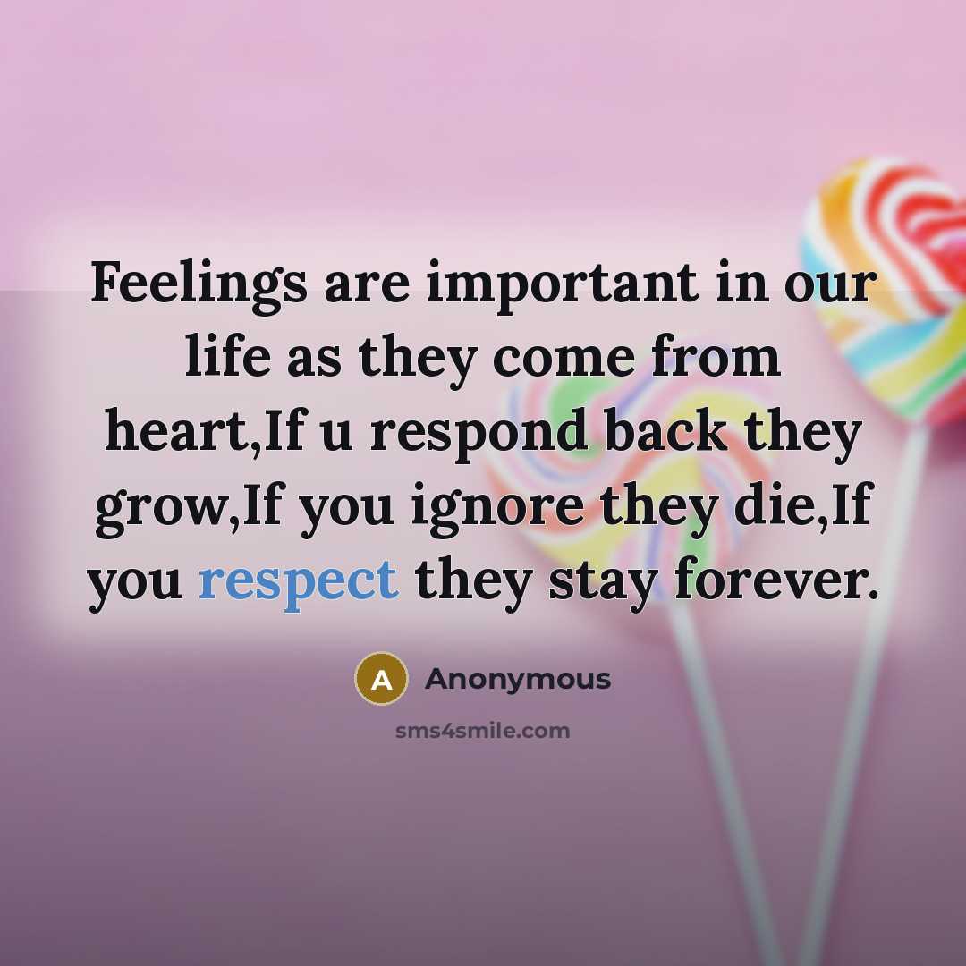 “Feelings are important in our life as they come from heart,If u respond back they grow,If you ignore they die,If you respect they stay forever.” quote by Anonymous