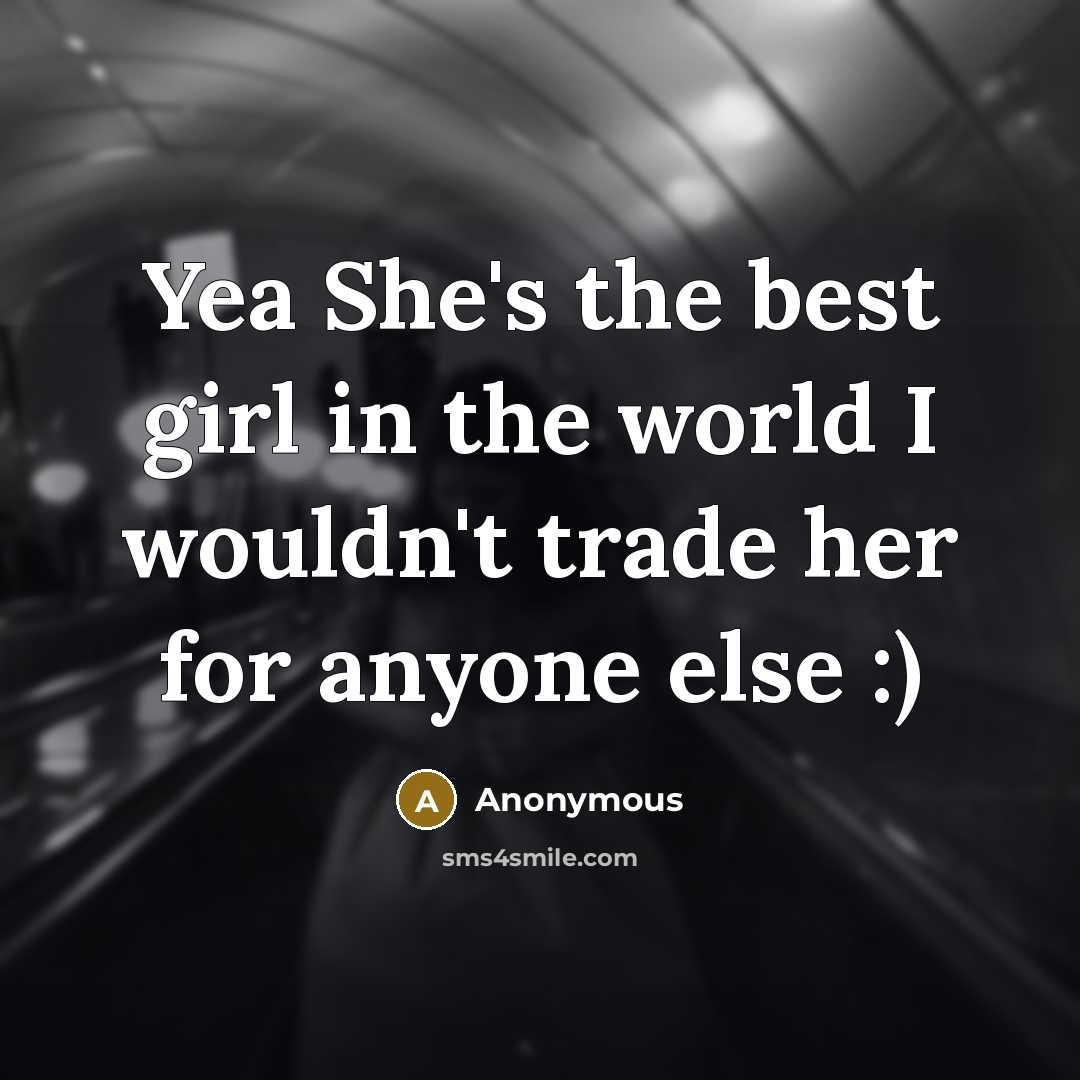“Yea She's the best girl in the world I wouldn't trade her for anyone else :)” quote by Anonymous