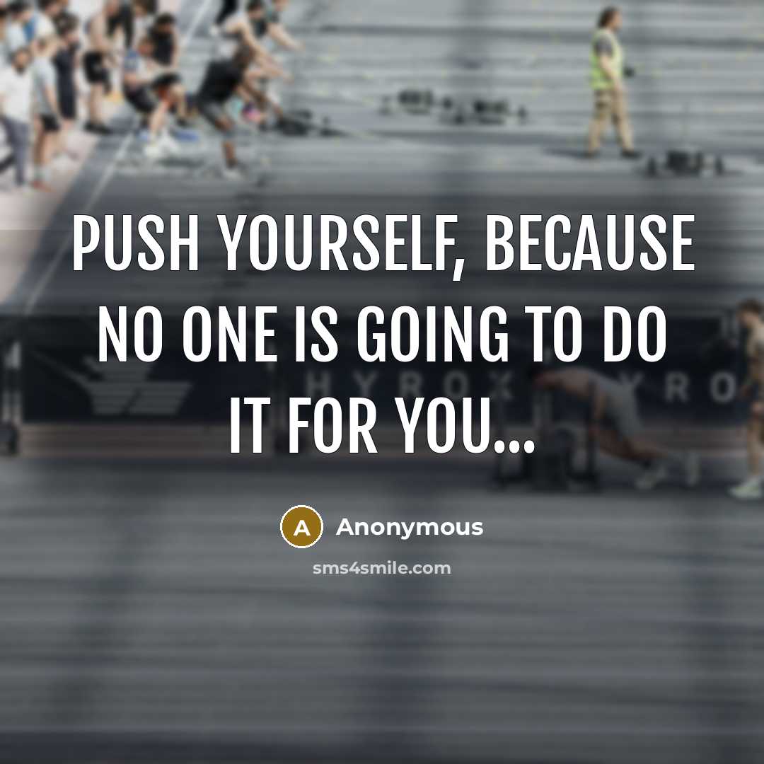 “Push yourself, because no one is going to do it for you...” quote by Anonymous