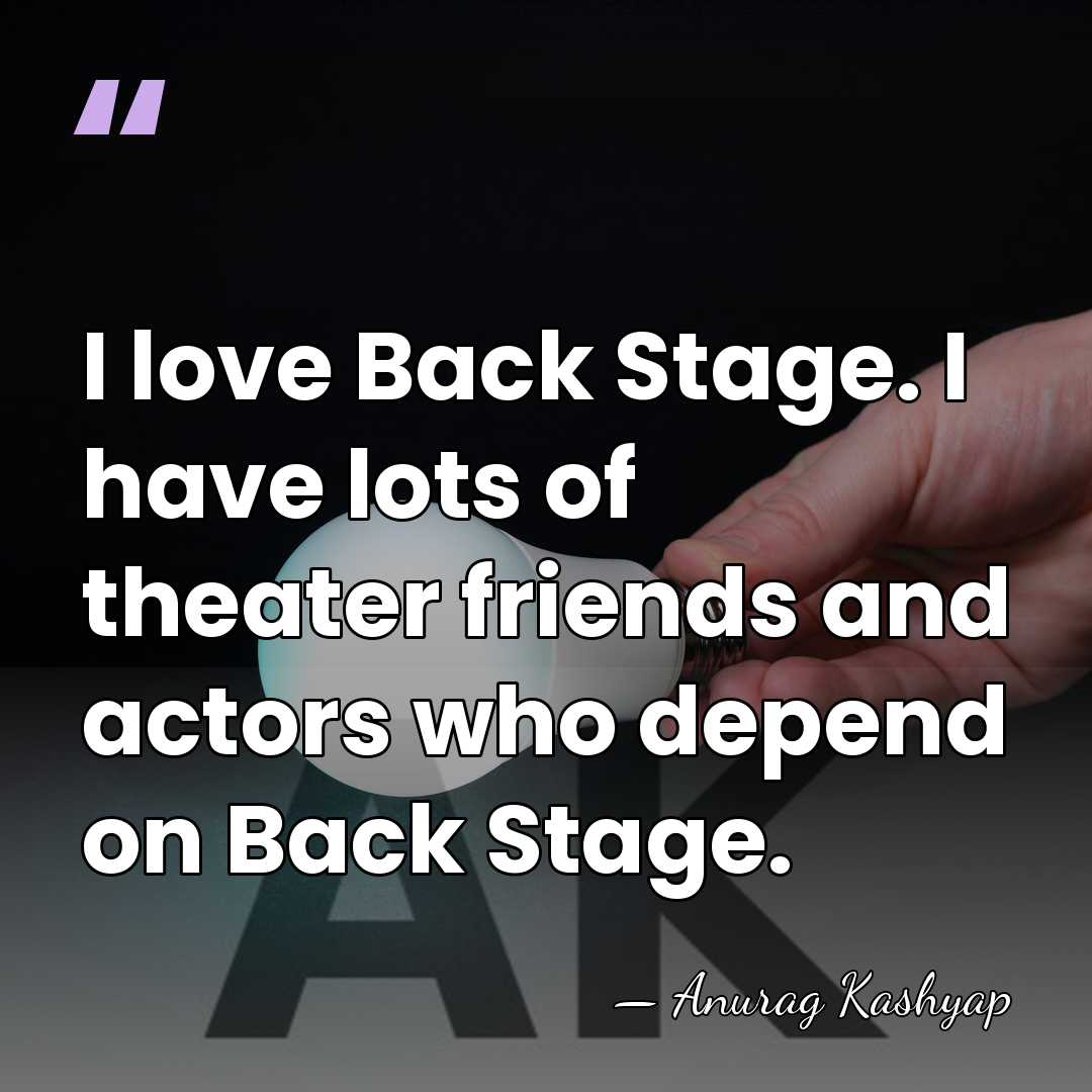 I love Back Stage. I have lots of theater friends and actors&hellip; - Anurag Kashyap