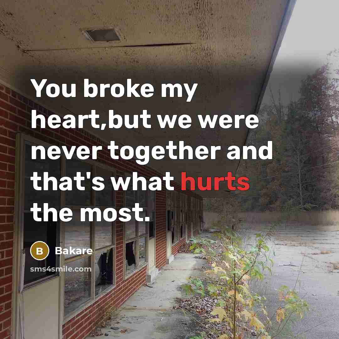 “You broke my heart,but we were never together and that's what hurts the most.” quote by Bakare