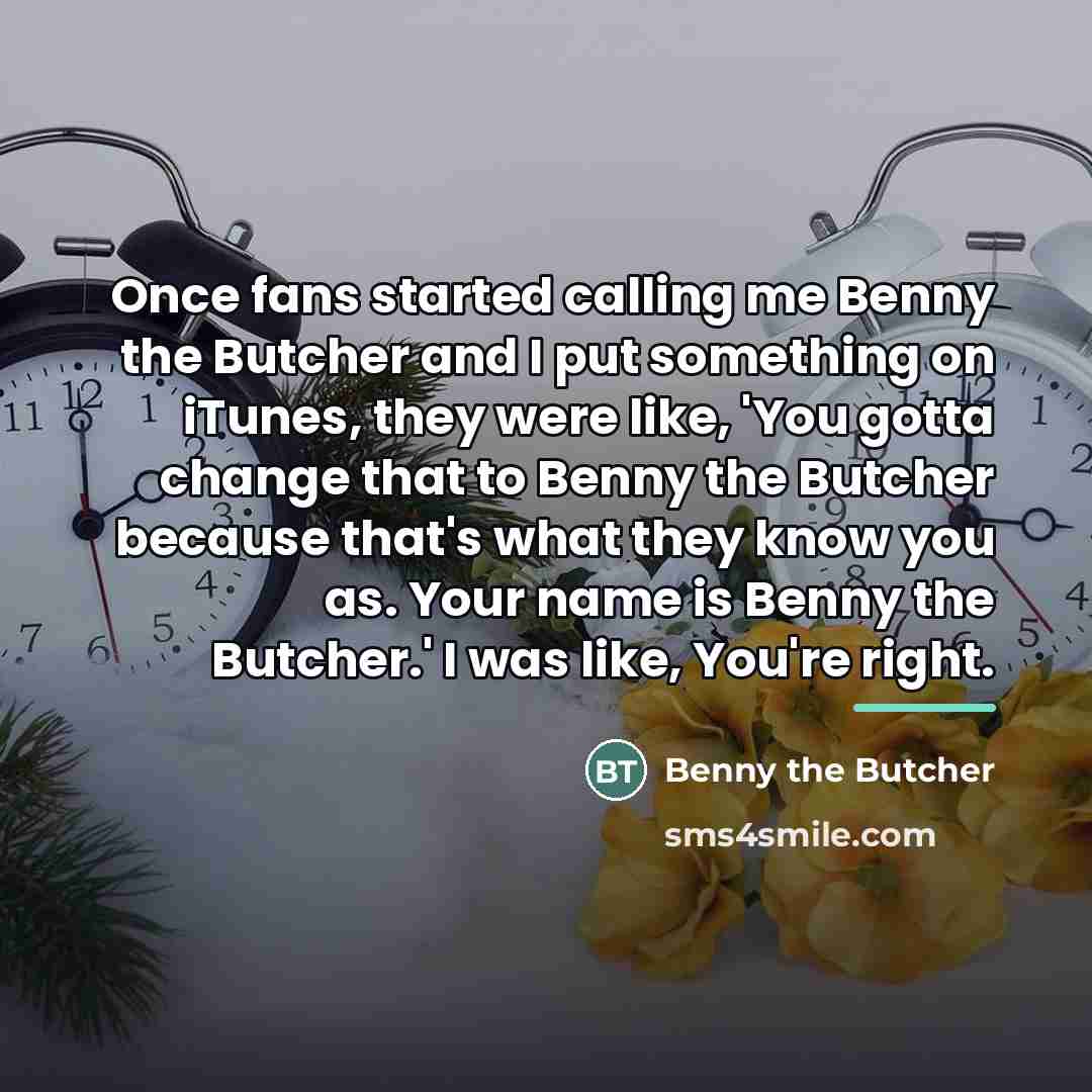 “Once fans started calling me Benny the Butcher and I…” quote by Benny the Butcher