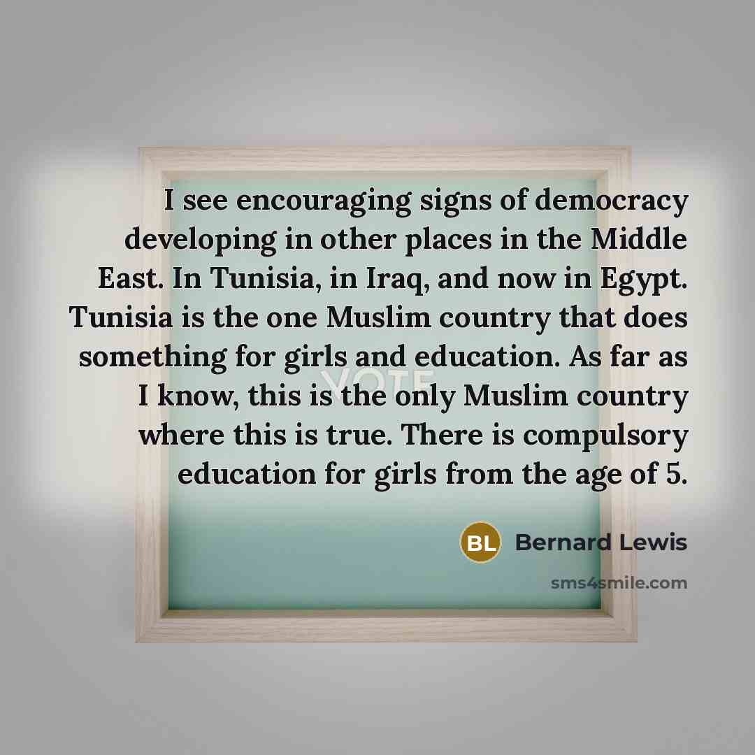 “I see encouraging signs of democracy developing in other places…” quote by Bernard Lewis
