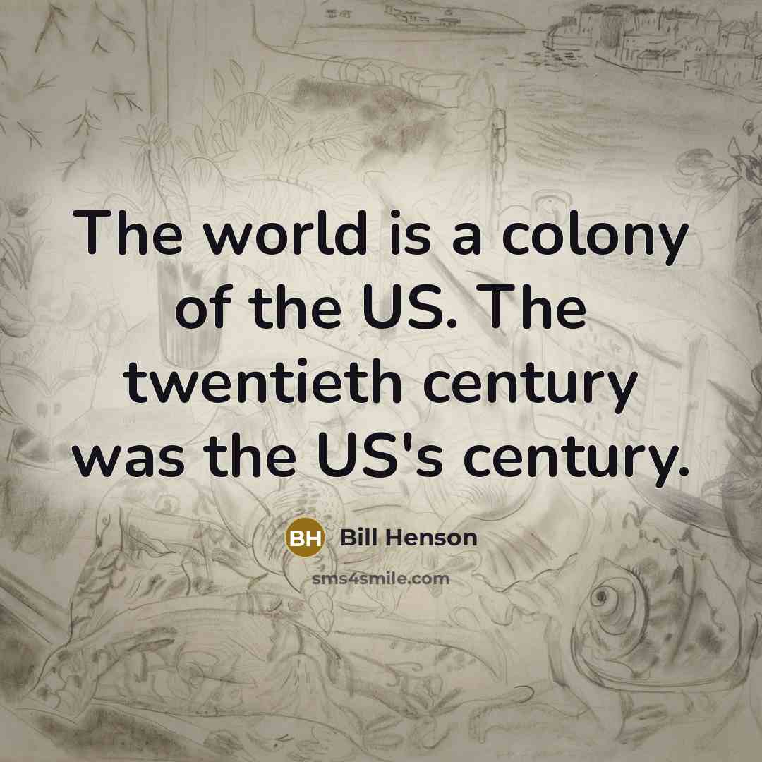 “The world is a colony of the US. The twentieth…” quote by Bill Henson