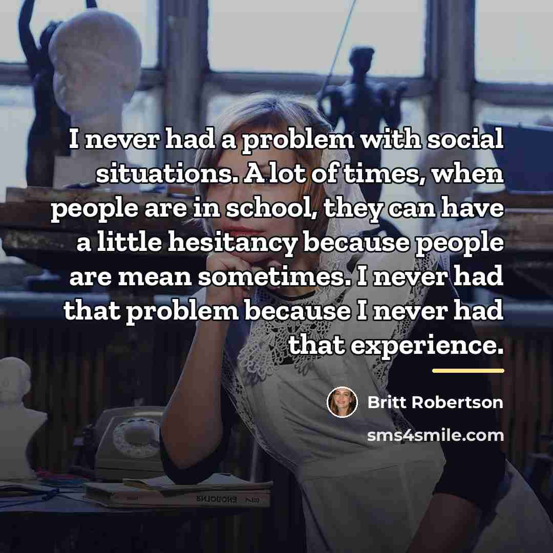 “I never had a problem with social situations. A lot…” quote by Britt Robertson