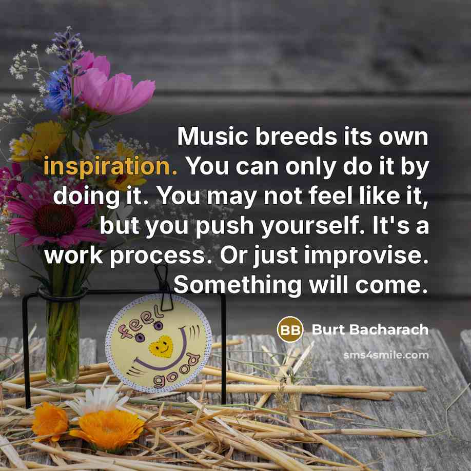 “Music breeds its own inspiration. You can only do it…” quote by Burt Bacharach