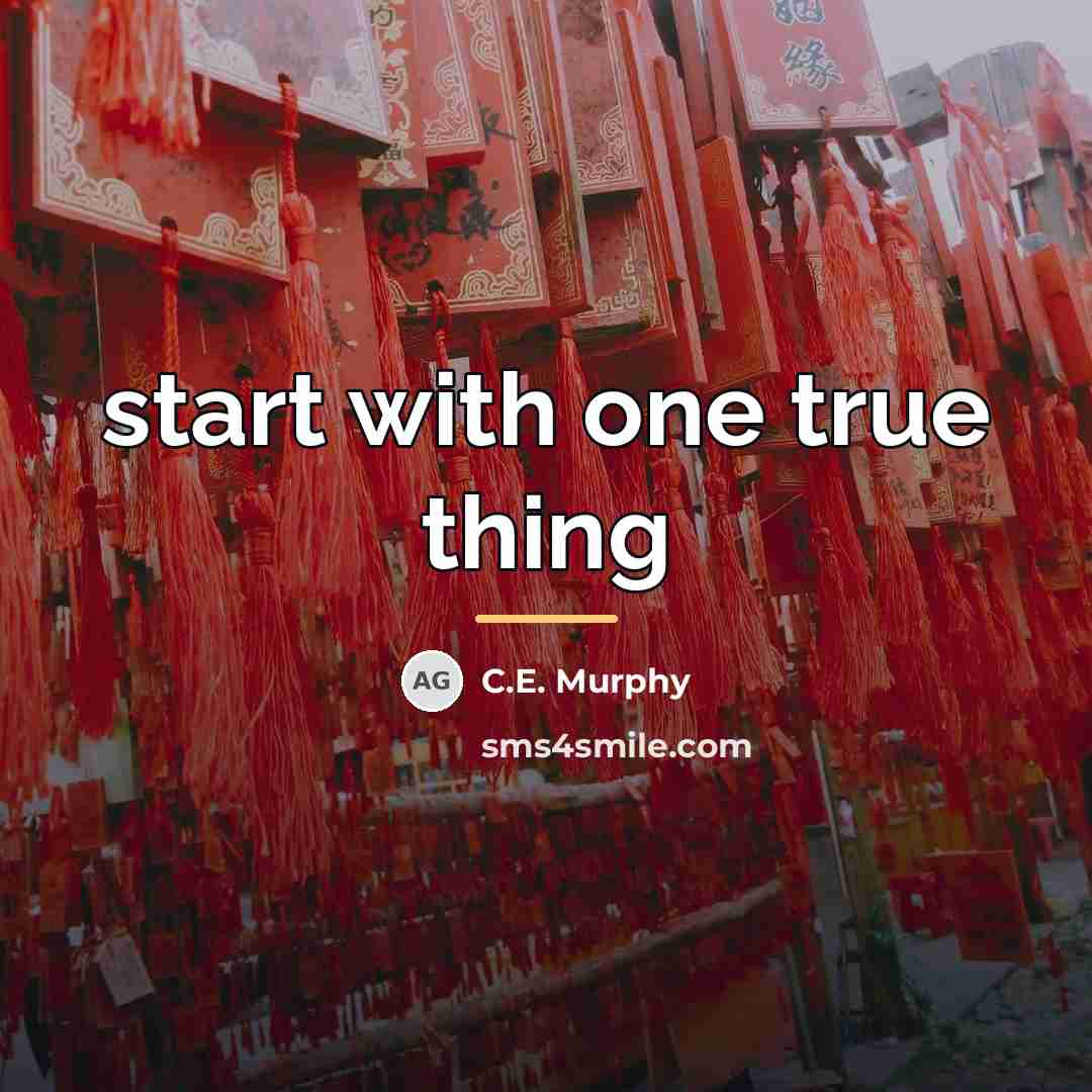 “start with one true thing…” quote by C.E. Murphy