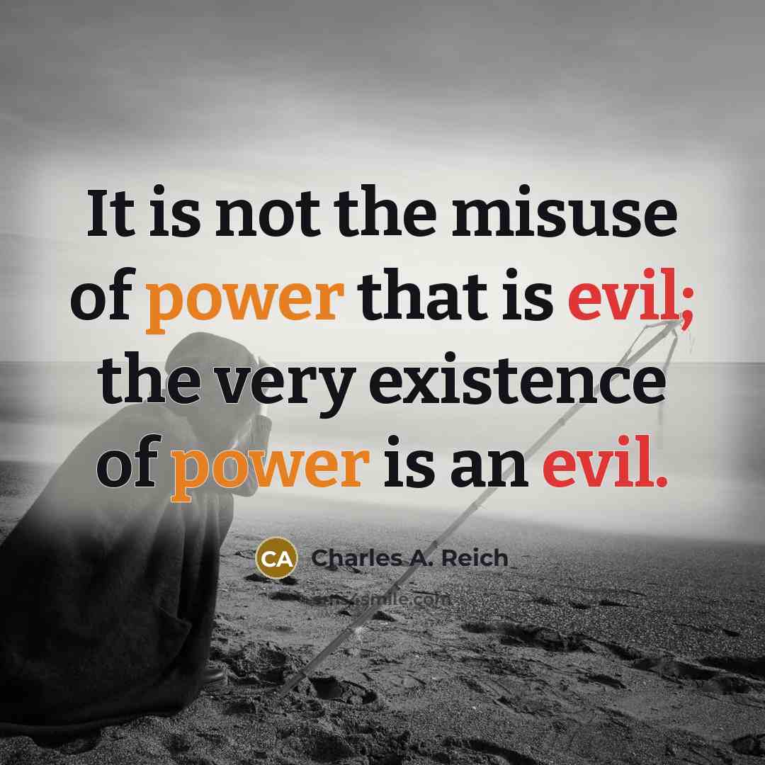 “It is not the misuse of power that is evil;…” quote by Charles A. Reich