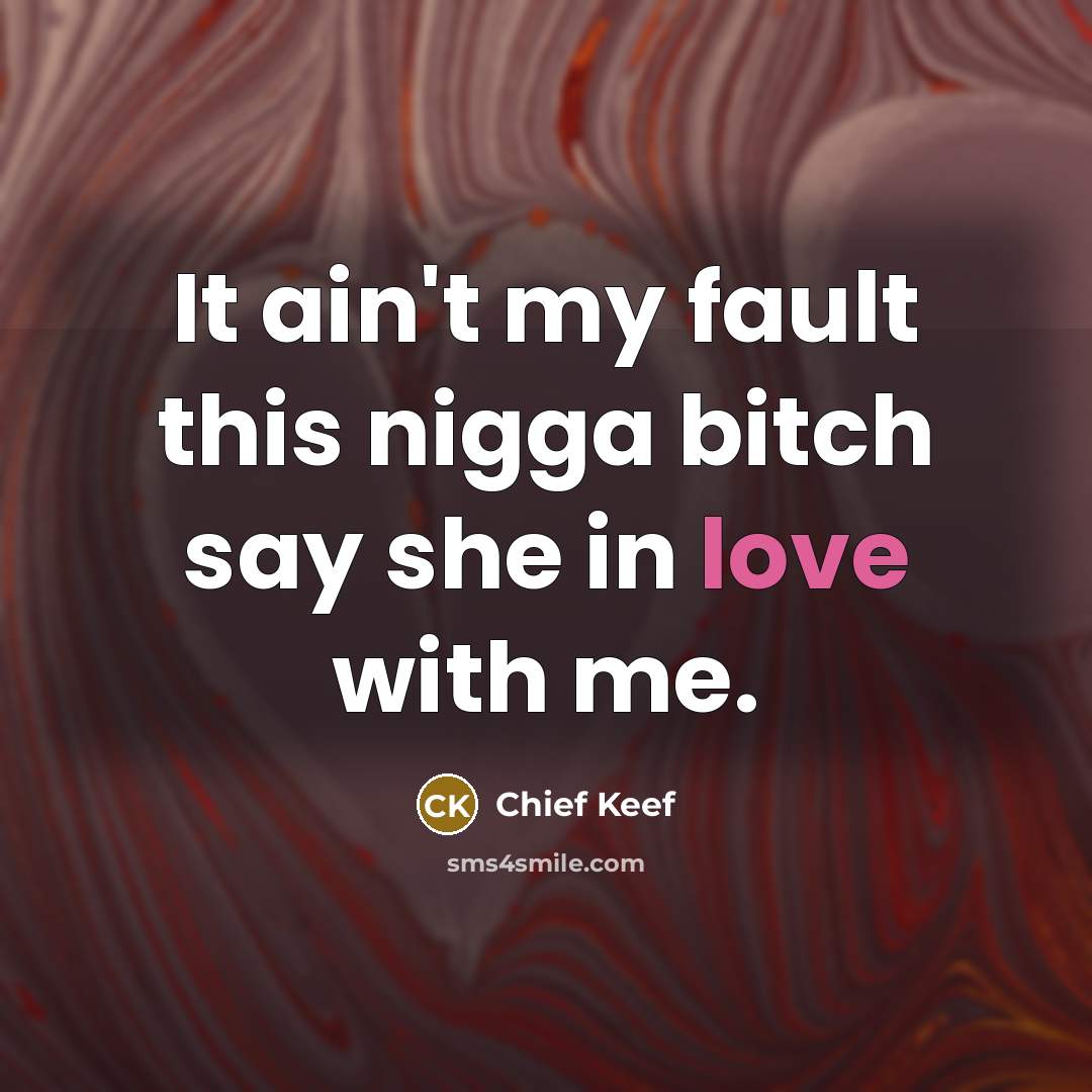 “It ain't my fault this nigga bitch say she in love with me.” quote by Chief Keef