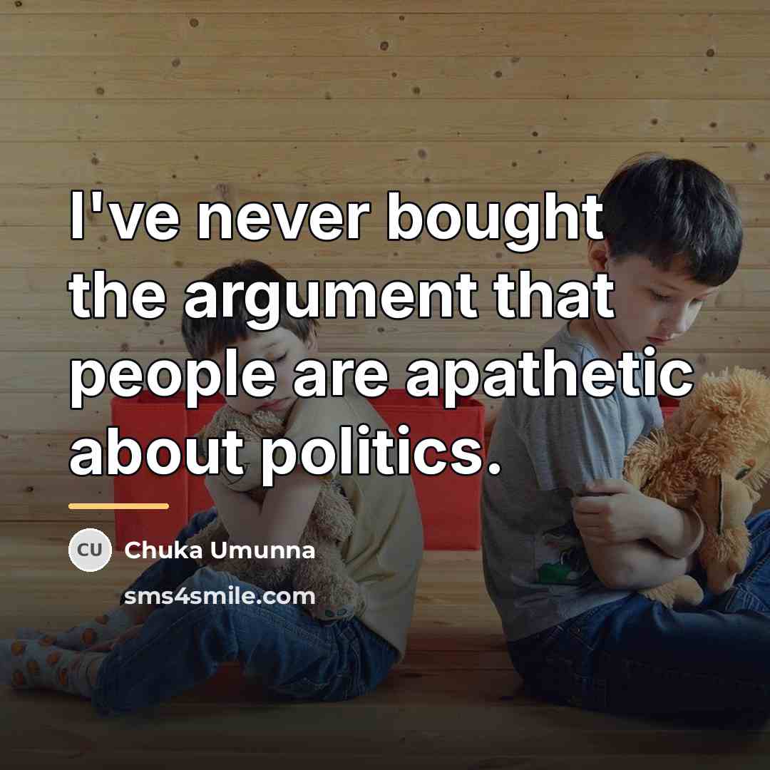 “I've never bought the argument that people are apathetic about…” quote by Chuka Umunna