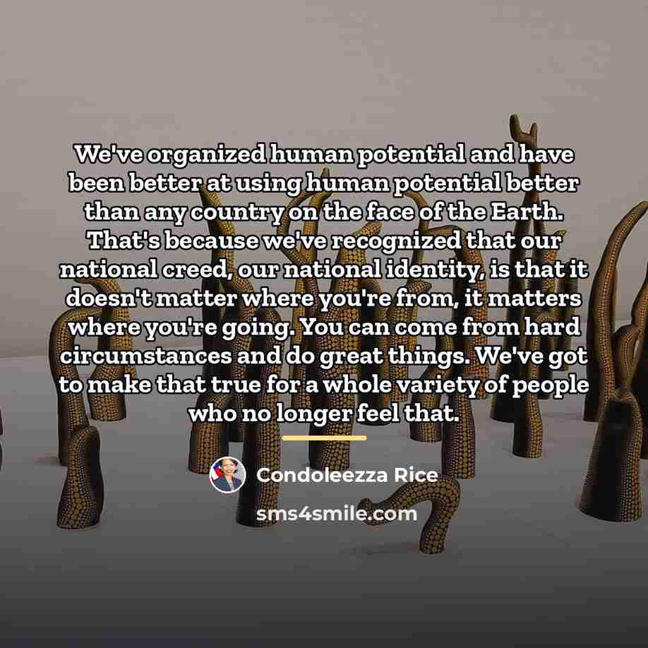 “We've organized human potential and have been better at using…” quote by Condoleezza Rice