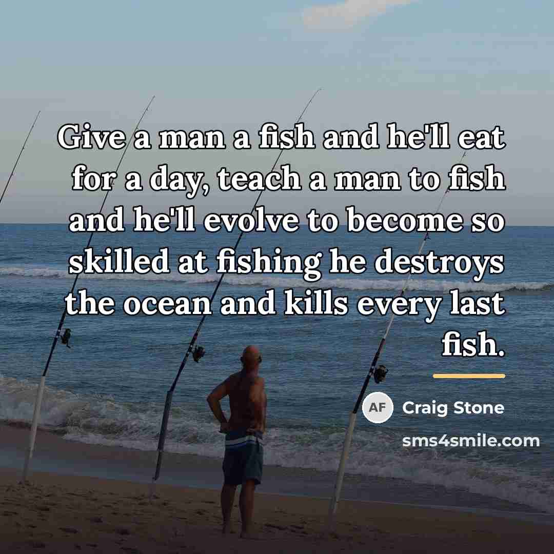 “Give a man a fish and he'll eat for a…” quote by Craig Stone