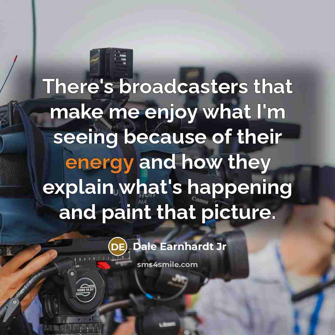 “There's broadcasters that make me enjoy what I'm seeing because of their energy and how they explain what's happening and paint that picture.” quote by Dale Earnhardt Jr