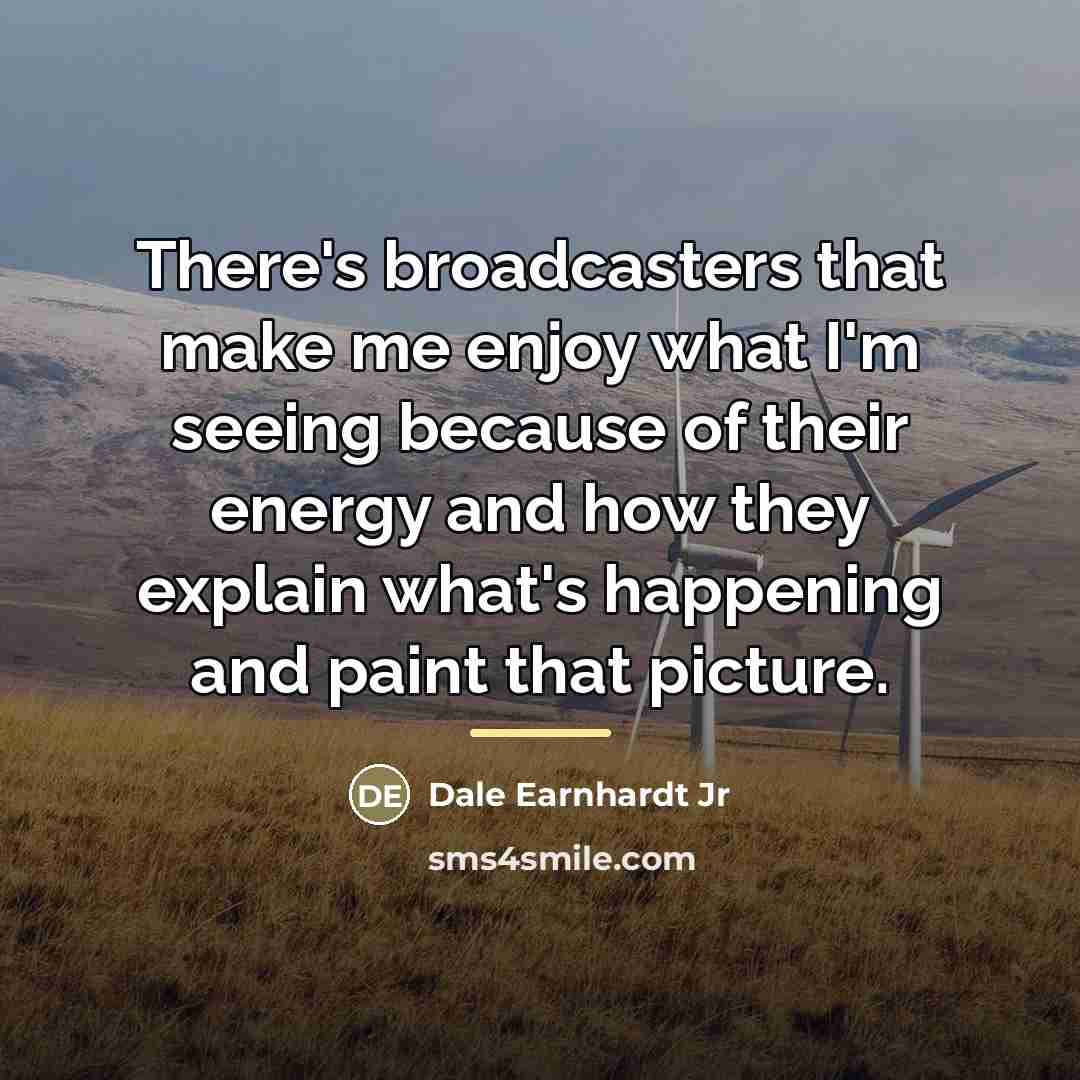 “There's broadcasters that make me enjoy what I'm seeing because…” quote by Dale Earnhardt Jr