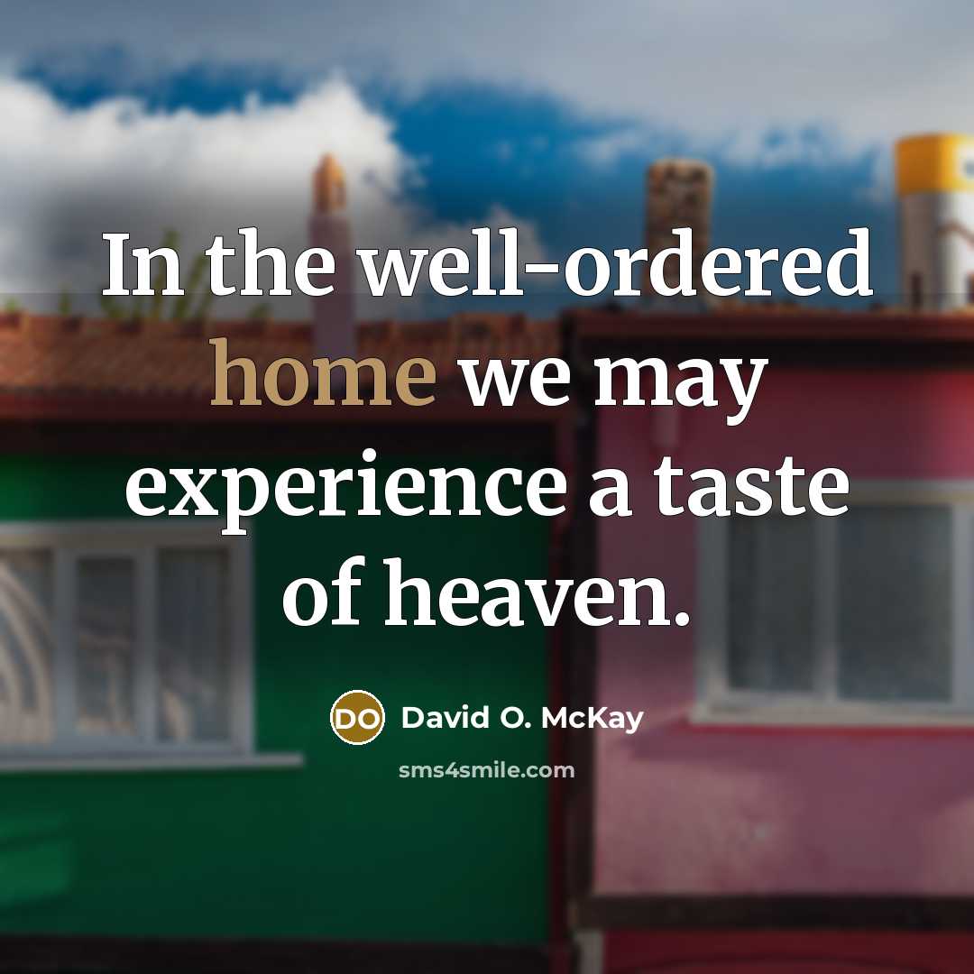 “In the well-ordered home we may experience a taste of…” quote by David O. McKay