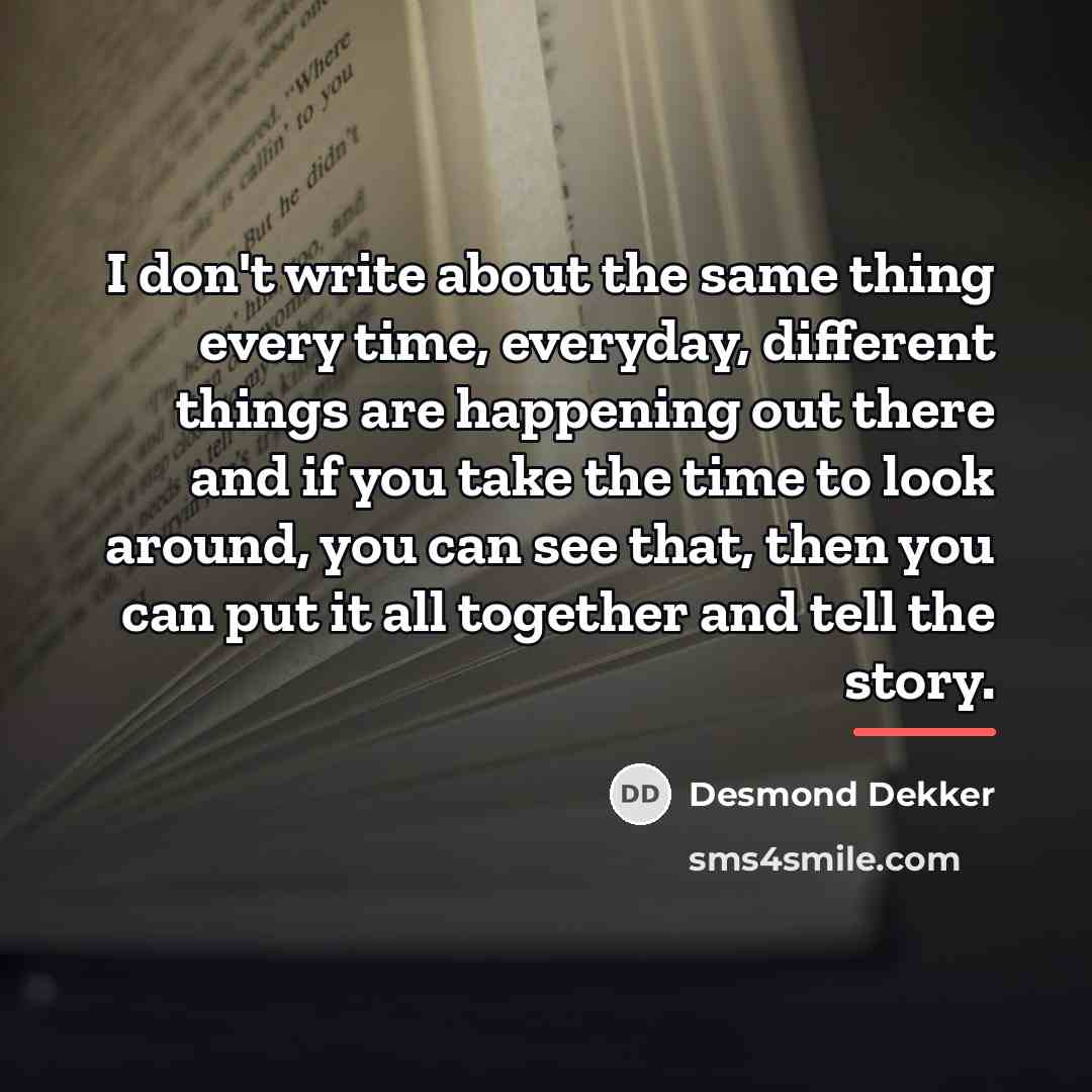 “I don't write about the same thing every time, everyday,…” quote by Desmond Dekker
