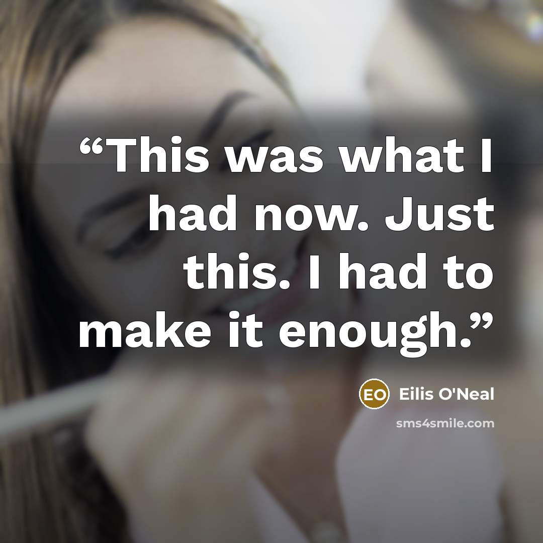 “This was what I had now. Just this. I had to make it enough.” quote by Eilis O'Neal