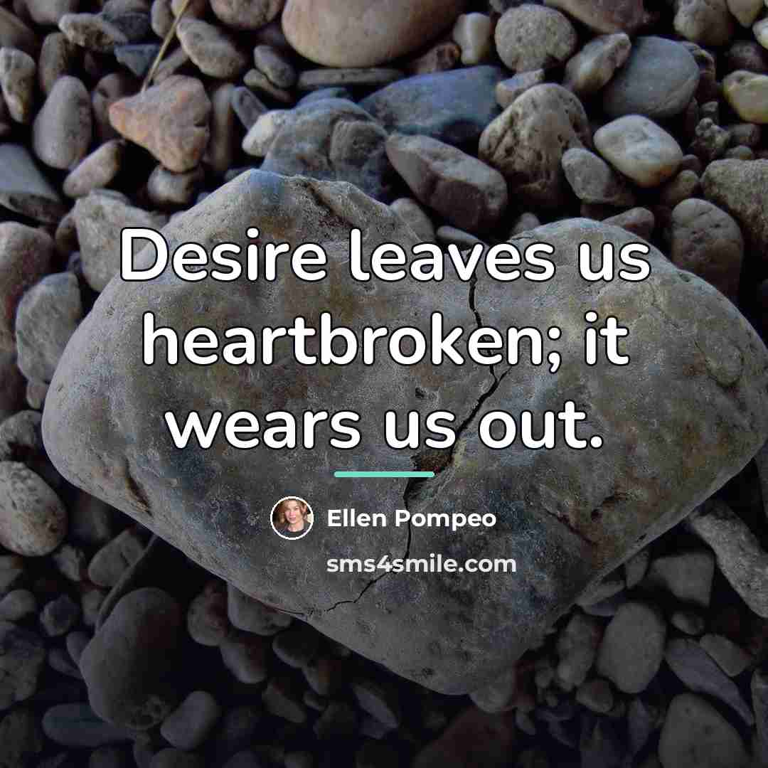 “Desire leaves us heartbroken; it wears us out.…” quote by Ellen Pompeo