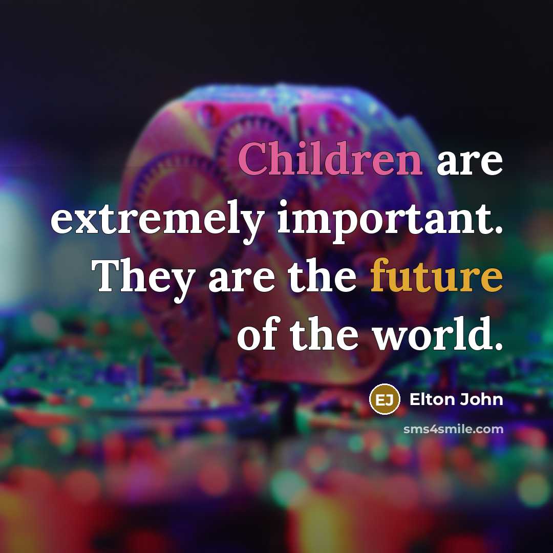 “Children are extremely important. They are the future of the world.” quote by Elton John