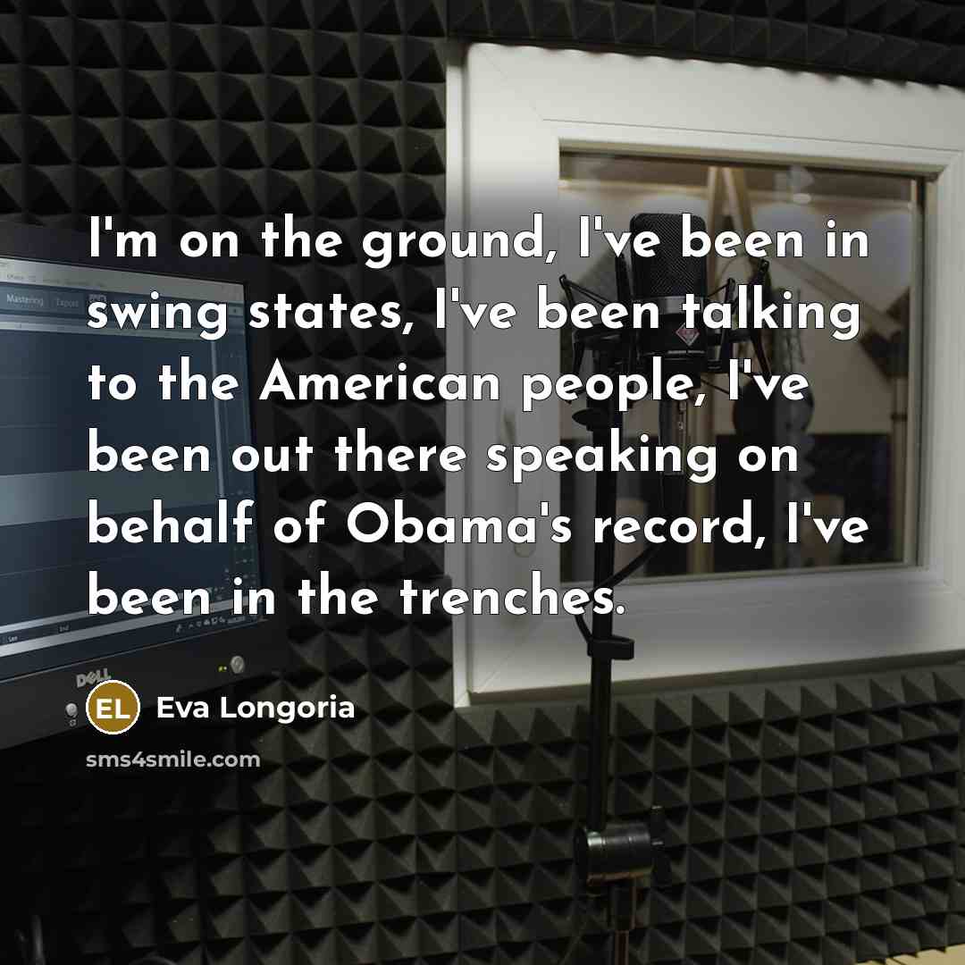 “I'm on the ground, I've been in swing states, I've…” quote by Eva Longoria