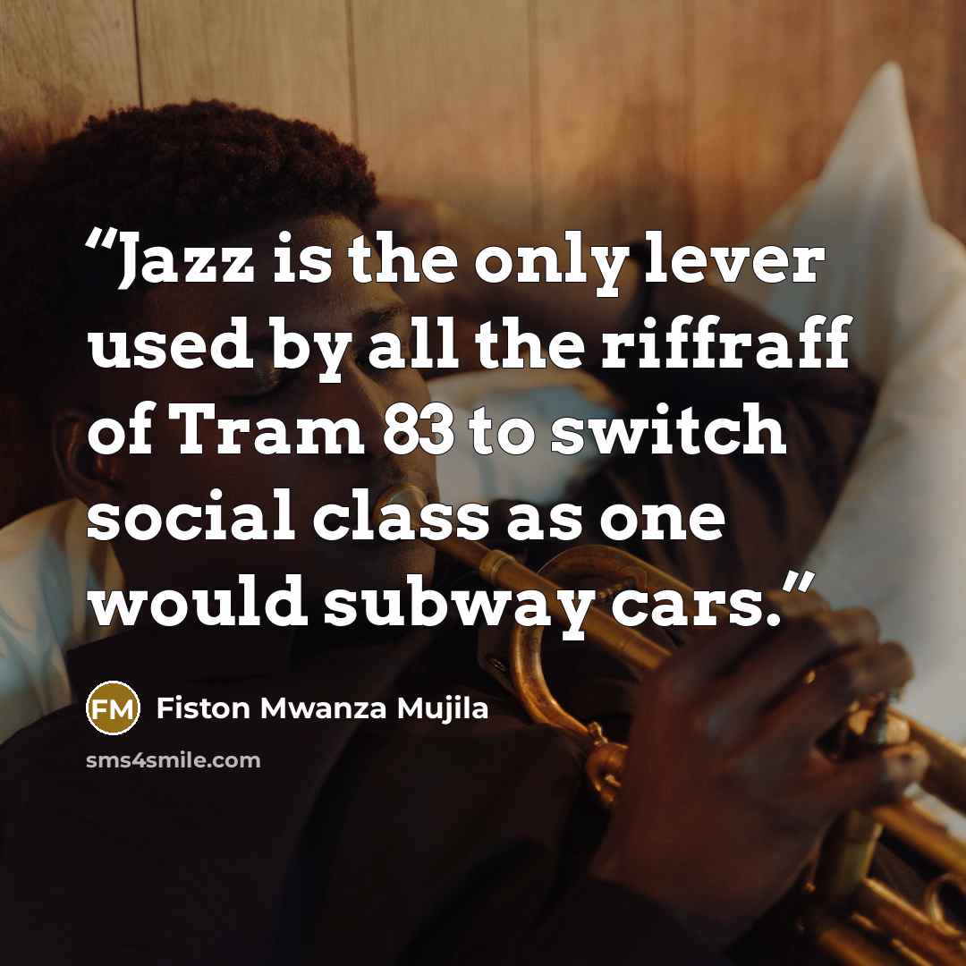 “Jazz is the only lever used by all the riffraff of Tram 83 to switch social class as one would subway cars.” quote by Fiston Mwanza Mujila