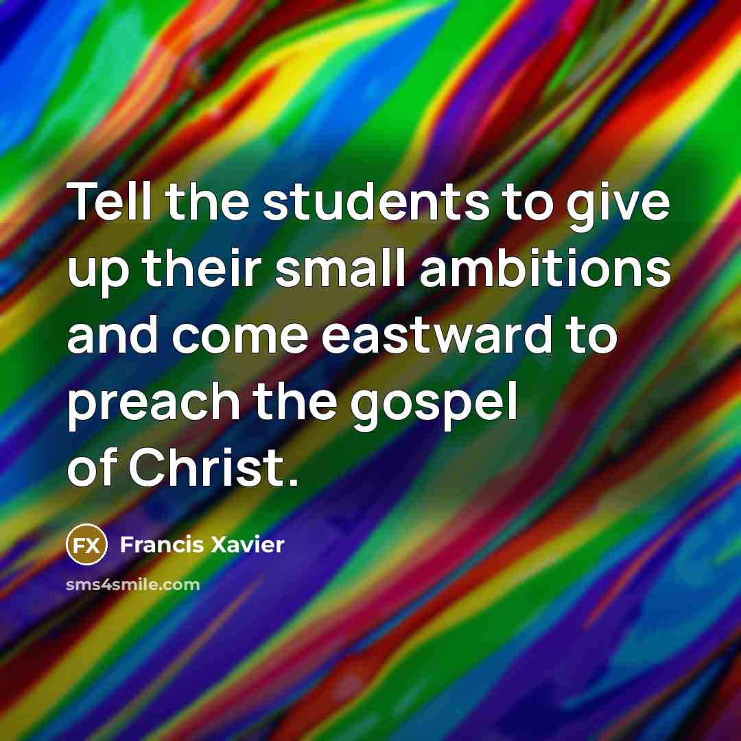 “Tell the students to give up their small ambitions and…” quote by Francis Xavier