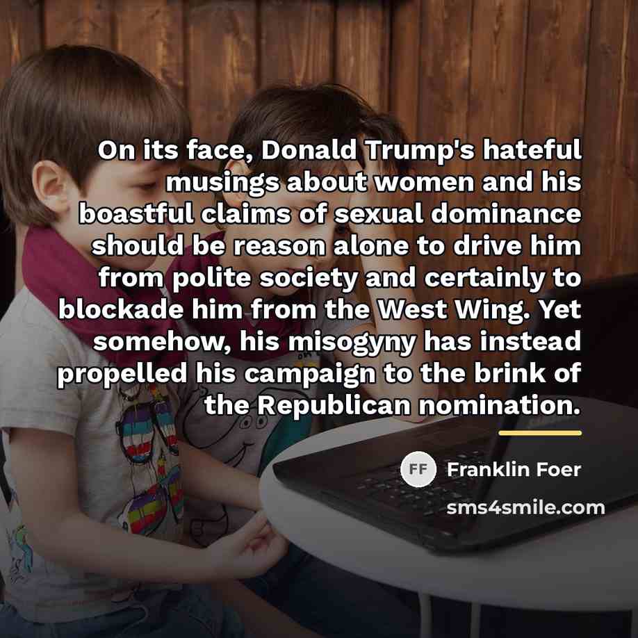 “On its face, Donald Trump's hateful musings about women and…” quote by Franklin Foer