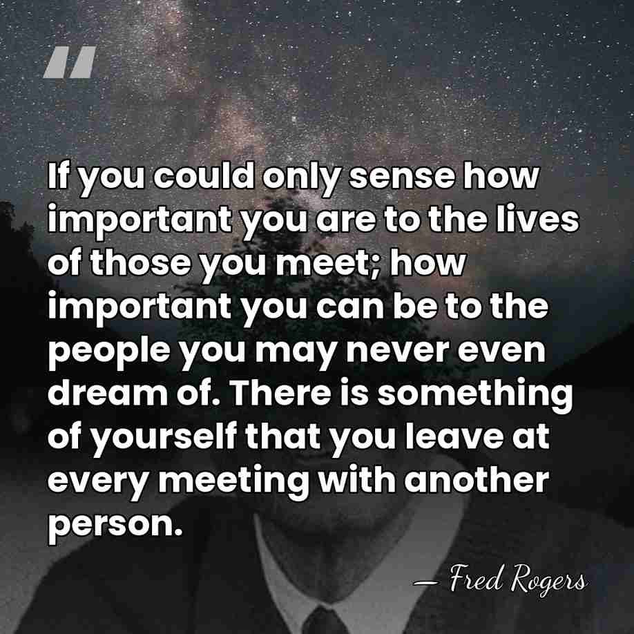 If you could only sense how important you are to the lives&hellip; - Fred Rogers
