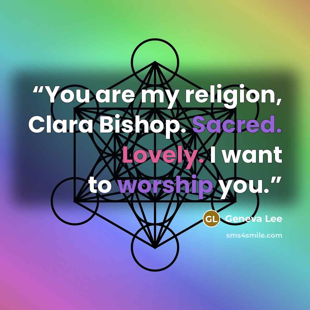 “You are my religion, Clara Bishop. Sacred. Lovely. I want to worship you.” quote by Geneva Lee