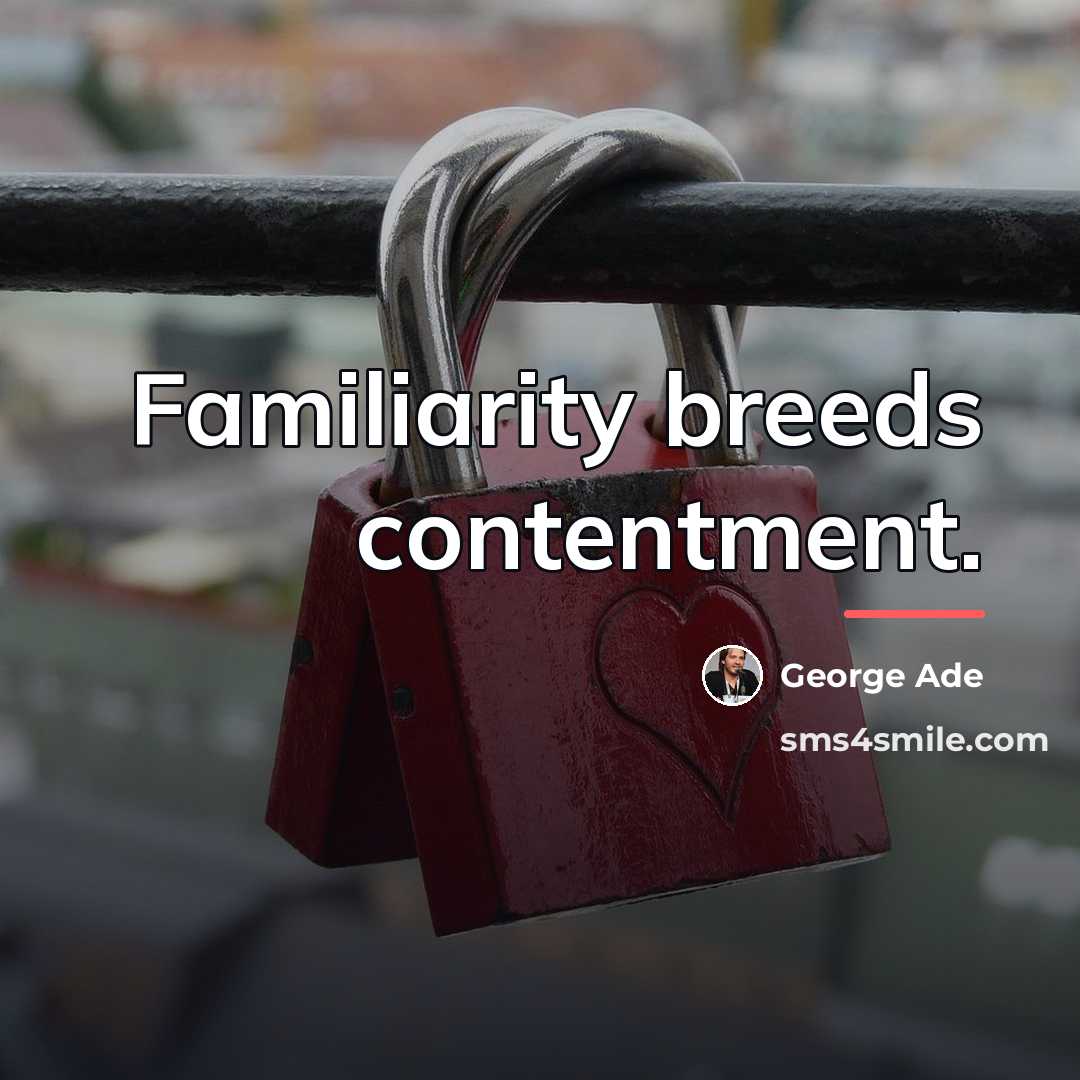 “Familiarity breeds contentment.…” quote by George Ade