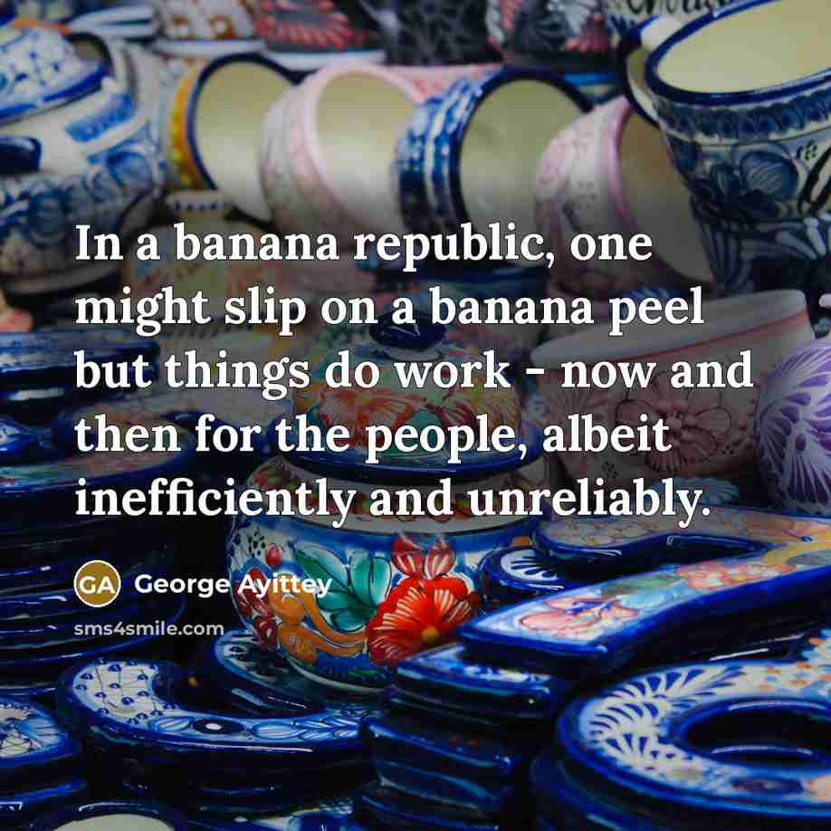 “In a banana republic, one might slip on a banana…” quote by George Ayittey