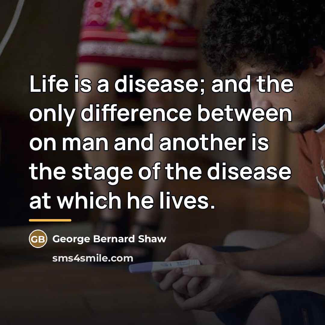 “Life is a disease; and the only difference between on…” quote by George Bernard Shaw