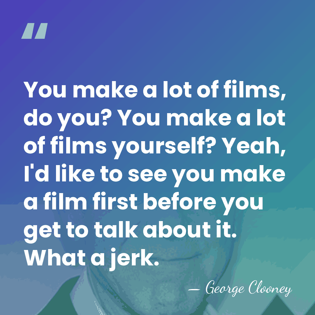 You make a lot of films, do you? You make a lot&hellip; - George Clooney